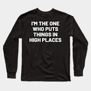 I'm the one who puts things in high places Long Sleeve T-Shirt